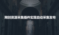 利用网创资源采集插件实现网站自动采集发布 利用网创资源采集插件实现网站自动采集发布