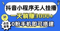 抖音小程序无人挂播,0粉手机可搭建,不违规不限流,小白一看就会 抖音小程序无人挂播,0粉手机可搭建,不违规不限流,小白一看就会