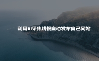 利用AI采集线报发布到自己网站 利用AI采集线报发布到自己网站