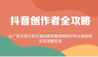 抖音创作者全攻略:从广告分成计划开通到高质量视频制作的全面指导,实现流量变现 抖音创作者全攻略:从广告分成计划开通到高质量视频制作的全面指导,实现流量变现