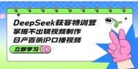 DeepSeek获客特训营:掌握不出镜视频制作,日产百条IP口播视频 DeepSeek获客特训营:掌握不出镜视频制作,日产百条IP口播视频